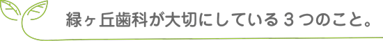 緑ヶ丘歯科が大切にしている3つのこと